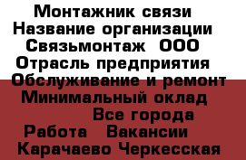 Монтажник связи › Название организации ­ Связьмонтаж, ООО › Отрасль предприятия ­ Обслуживание и ремонт › Минимальный оклад ­ 55 000 - Все города Работа » Вакансии   . Карачаево-Черкесская респ.